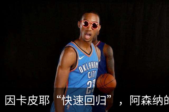 因卡皮耶“快速回归”，阿森纳的“复仇之战”还需等